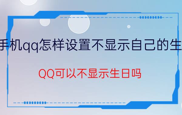 手机qq怎样设置不显示自己的生日 QQ可以不显示生日吗？